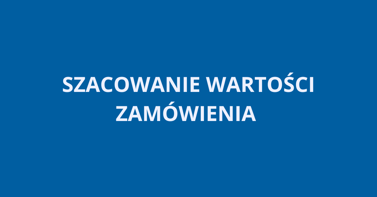 SZACOWANIE WARTOŚCI ZAMÓWIENIA